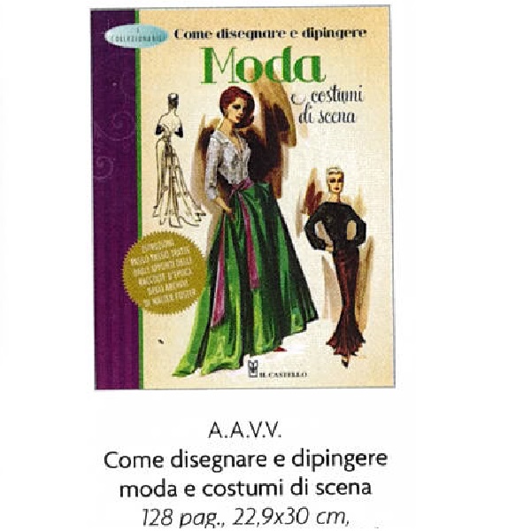 COME DISEGNARE E DIPINGERE MODA E COSTUMI DI SCENA di A.A.V.V. 128 pag. 22,9×30 cm.