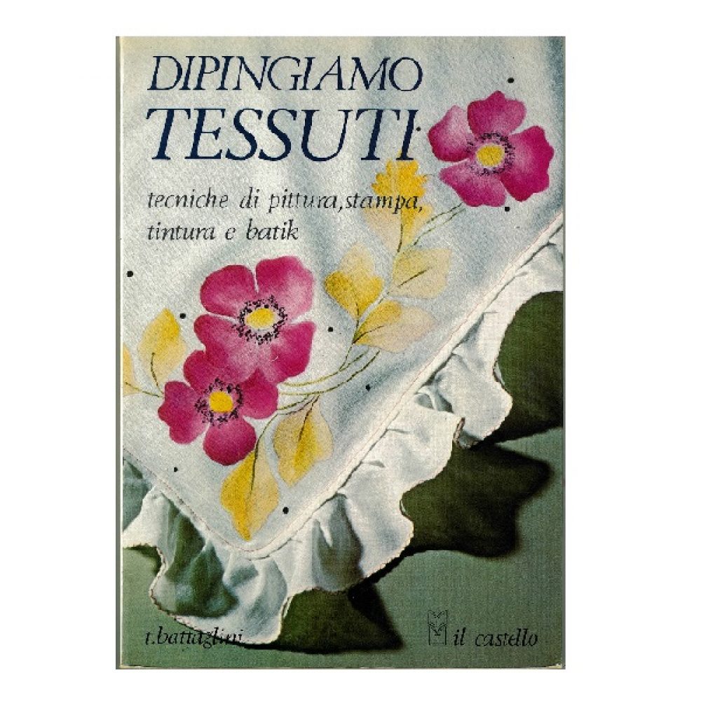 DIPINGIAMO TESSUTI PITTURA STAMPA TINTURA BATIK di T.BATTAGLINI 96 pag.  17x24 cm.